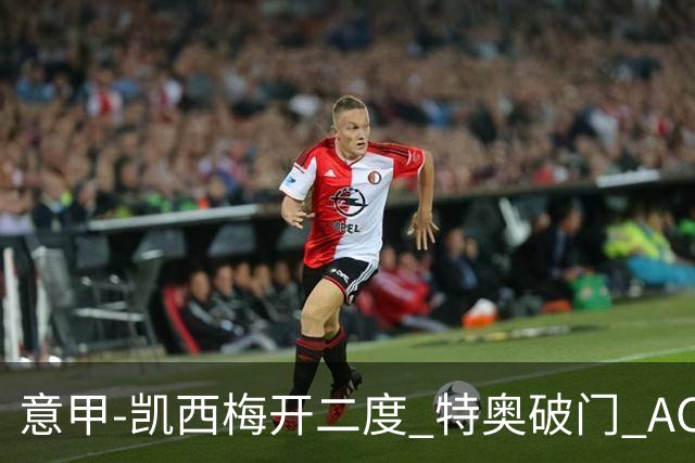 意甲-凯西梅开二度 特奥破门 AC米兰4-2近3轮首胜